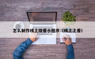 永康怎么制作线上烧香小程序（线上上香）