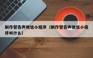 永康制作警告声微信小程序（制作警告声微信小程序叫什么）
