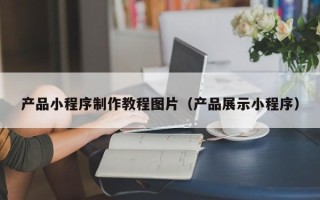永康产品小程序制作教程图片（产品展示小程序）