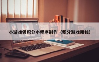 永康小游戏领积分小程序制作（积分游戏赚钱）