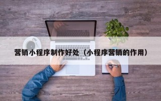 永康营销小程序制作好处（小程序营销的作用）