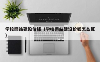 永康学校网站建设价钱（学校网站建设价钱怎么算）