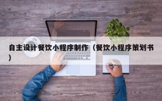 永康自主设计餐饮小程序制作（餐饮小程序策划书）