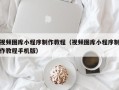 永康视频图库小程序制作教程（视频图库小程序制作教程手机版）