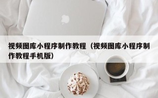 永康视频图库小程序制作教程（视频图库小程序制作教程手机版）